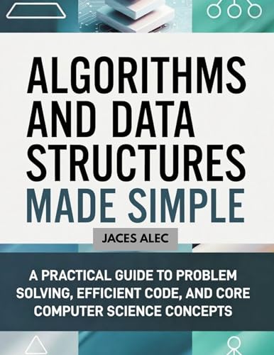 Algorithms and Data Structures Made Simple: A Practical Guide to Problem Solving, Efficient Code, and Core Computer Science Concepts