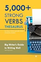 5000+ Strong Verbs Thesaurus for Fiction Writers and Indie Authors (Vocabulary Builder): Big Writer’s Guide to Writing Well (Helpful Verbs Synonyms) 1471670457 Book Cover