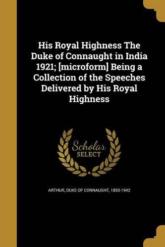His Royal Highness The Duke of Connaught in India 1921; [microform] Being a Collection of the Speeches Delivered by His Royal Highness