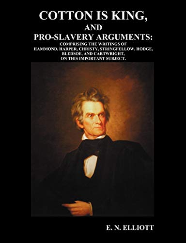 Cotton is King, and Pro-Slavery Arguments: Comprising The Writings of Hammond, Harper, Christy, Stringfellow, Hodge, Bledsoe, and Cartwright, on this Important Subject