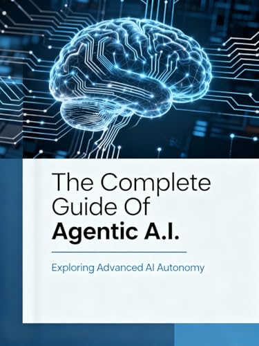 The Complete Book of Agentic A.I.: The Ultimate Guide to Autonomo...