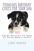 Fabulous Birthday Cakes For Your Dog: Great Recipes to Bake at Your Dog's Party 1470078201 Book Cover