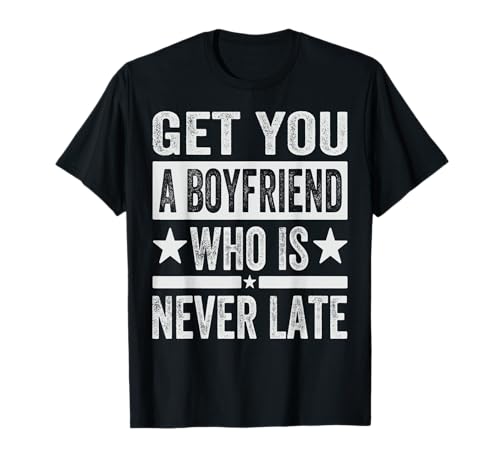 Get You A Boyfriend Who Is Never Late - Funny Girlfriend Camiseta
