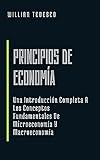 Principios de Economía: Una Introducción Completa A Los Conceptos Fundamentales De Microeconomía Y Macroeconomía (Economía Moderna: Serie de Libros para Principiantes y Profesionales)
