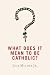 What Does It Mean to Be Catholic?