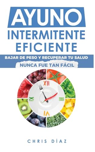 Ayuno Intermitente Eficiente: Bajar de Peso y Recuperar Tu Salud Nunca Fue Tan Fácil: Guía Avanzada, Técnica Y Completa Para Hacer Ayuno, Mejorar Tu Salud, Adelgazar Y Ganar Energía