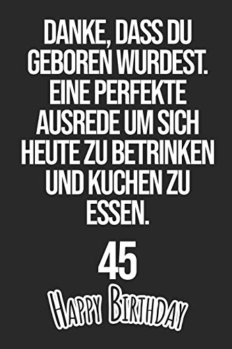 Danke, dass du geboren wurdest. Eine perfekte Ausrede um sich heute zu betrinken und Kuchen zu essen Happy Birthday 45: Liniertes Notizbuch I ... Männer, Kinder, Freunde, Fam (German Edition)