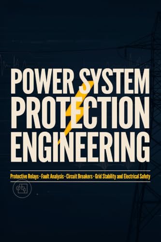 POWER SYSTEM PROTECTION ENGINEERING: Protective Relays Fault Analysis Circuit Breakers Grid Stability and Electrical Safety