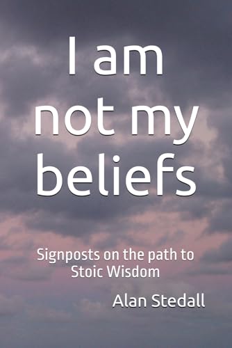 I am not my beliefs: Signposts on the path to Stoic Wisdom