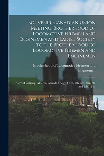 Souvenir, Canadian Union Meeting, Brotherhood of Locomotive Firemen and Enginemen and Ladies' Society to the Brotherhood of Locomotive Firemen and ... August 3rd, 4th, 5th, 6th, 7th and 8th, 1914