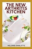 The New Arthritis Kitchen: Delicious and Nutritious Recipes for Managing Arthritis Symptoms - Williams Charlotte 