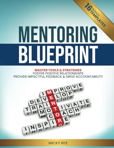 Mentoring Blueprint: Master Tools & Strategies. Foster Positive Relationships. Provide