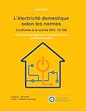  L’électricité domestique selon les normes - Conforme à la norme NFC 15-100: Le guide indispensable pour une installation sûre, conforme et durable.