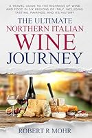 The Ultimate Northern Italian Wine Journey: A Travel Guide to teh Richness of Wine and Food in Six Regions of Italy, including Tasting, Pairings, and its History B0DY53BYZT Book Cover