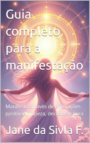 Guia completo para a manifestação: Manifeste através de afirmações positivas limpeza, decretos e cura (Portuguese Edition)