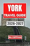 York Travel Guide 2026-2027: Discover Medieval Streets, Historic Treasures, and Local Culture in England's Walled City