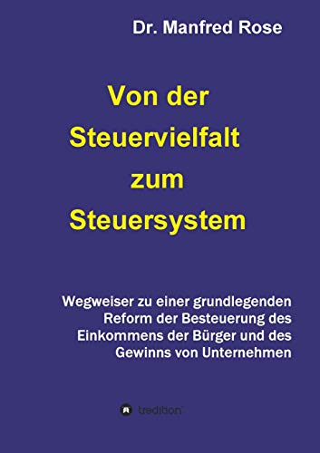 Von der Steuervielfalt zum Steuersystem: Wegweiser zu einer grundlegenden Reform der Besteuerung des Einkommens der Bürger und des Gewinns von Unternehmen (German Edition)