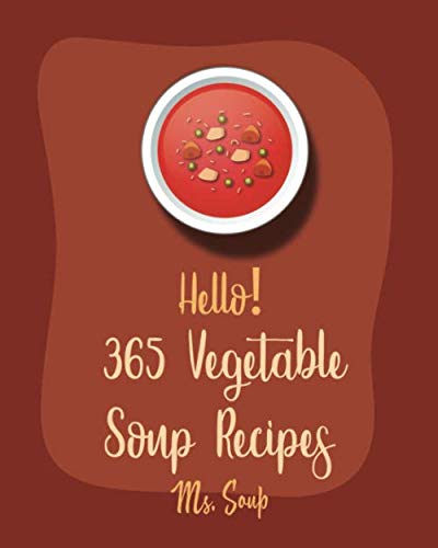 Hello! 365 Vegetable Soup Recipes: Best Vegetable Soup Cookbook Ever For Beginners [Cabbage Soup Recipe, Carrot Soup Recipe, Onion Soup Cookbook, Asparagus Recipes, Cauliflower Soup Recipe] [Book 1]