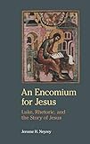  An Encomium for Jesus: Luke, Rhetoric, and the Story of Jesus (Ntm, Band 40)