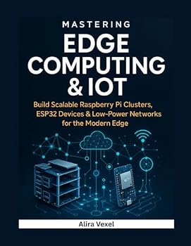 Mastering Edge Computing & IoT: Build Scalable Raspberry Pi Clusters, ESP32 Devices & Low-Power Networks for the Modern Edge