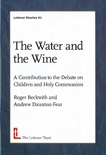 The Water and the Wine: A Contribution to the Debate on Children and Holy Communion (Latimer Studies Book 61)