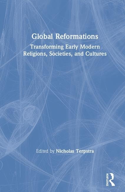 Global Reformations: Transforming Early Modern Religions, Societies, and Cultures