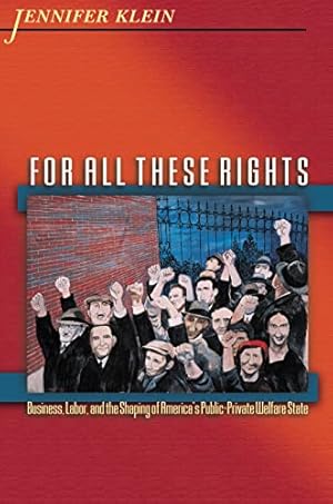 For All These Rights: Business, Labor, and the Shaping of America's Public-Private Welfare State (Politics and Society in Modern America Book 42)