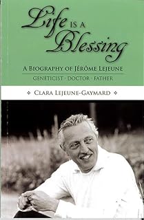 Life is a Blessing: A Biography of Jérôme Lejeune―Geneticist, Doctor, Father