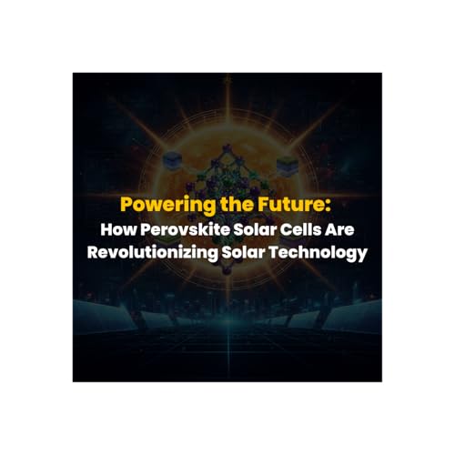 Powering the Future: How Perovskite Solar Cells Are Revolutionizing Solar Technology