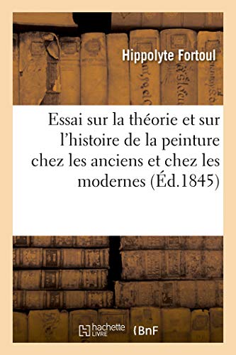 Essai Sur La Théorie Et Sur l'Histoire de la Peinture Chez Les Anciens Et Chez Les Modernes (French Edition)