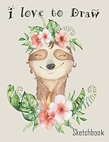 I Love to Draw Sketchbook: Cute Sloth Sketch book for Girls large 8.5 x 11in pages for drawing doodling sketching making memories or dreaming plans for the future 1078284288 Book Cover