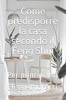 Come Predisporre la Casa Secondo il Feng Shui : Per Principianti 1676386726 Book Cover