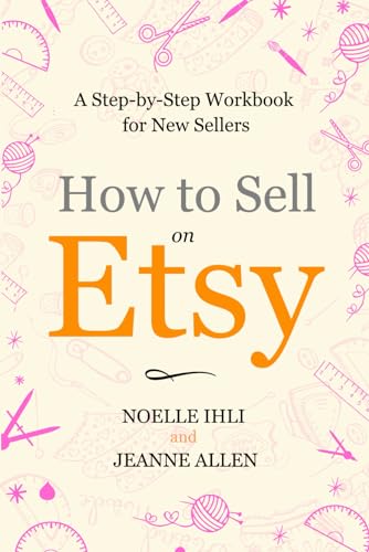 How to Sell on Etsy: A Step-by-Step Workbook for New Sellers (The Ultimate Guide to Selling on Etsy Series)