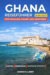 GHANA Reiseführer 2026-2027: Entdecken Sie Accra, Cape Coast, Elmina, Kumasi und den Mole Nationalpark: Hotels, Reiserouten, Festivals, Safari-Erlebnisse und Küstenausflüge