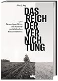 Das Reich der Vernichtung. Eine Gesamtgeschichte des nationalsozialistischen Massenmordens. Die strategische Bedeutung der NS-Verbrechen für Politik und Kriegsführung während des 2. Weltkriegs - Alex Kay 