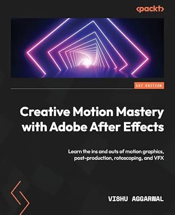 Creative Motion Mastery with Adobe After Effects: Learn the ins and outs of motion graphics, post-production, rotoscoping, and VFX book cover