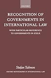 Recognition Of Governments In International Law: With Particular Reference to Governments in Exile (Oxford Monographs in International Law)