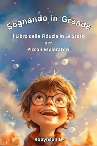 Sognando in Grande: Il Libro della Fiducia in Se Stessi per Piccoli Esploratori!