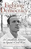 Fighting for Democracy: The True Story of Jim Higgins (1907-1982), A Canadian Activist in Spain's Civil War