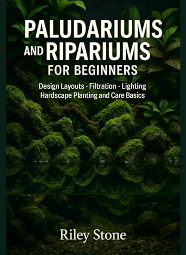 PALUDARIUMS & RIPARIUMS FOR BEGINNERS: Design Layouts Filtration Lighting Hardscape Planting and Care Basics