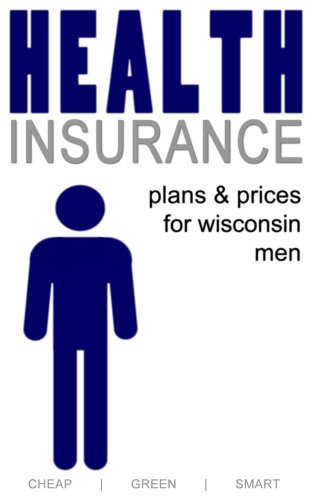 Health Insurance Plans and Prices for Wisconsin Men (Wisconsin Health Care Book 2) (English Edition)