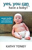 Yes, You CAN Have a Baby! : Seven Truths That Moved Me from Infertility to Motherhood 1950616088 Book Cover