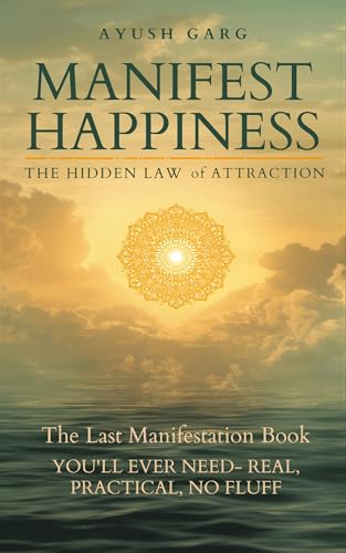 Manifest Happiness: The Hidden Law of Attraction: The Last Manifestation Book You’ll Ever Need — Real, Practical, No Fluff