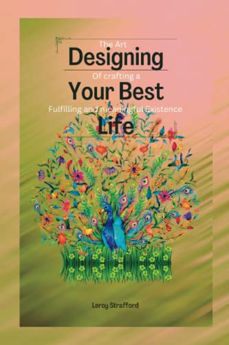 Designing Your Best Life: The Art of Crafting a Fulfilling and Meaningful Existence