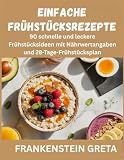 Einfache Frühstücksrezepte: 90 schnelle und leckere Frühstücksideen mit Nährwertangaben und 28-Tage-Frühstücksplan (German Edition)