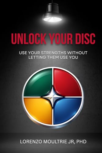 Unlock Your DISC: Use Your Strengths Without Letting Them Use
