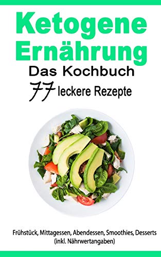 Ketogene Ernährung: Das Kochbuch: 77 leckere Rezepte - Frühstück, Mittagessen, Abendessen, Smooth Ketogene Ernährung: Das Kochbuch: 77 leckere Rezepte - Frühstück, Mittagessen, Abendessen, Smooth