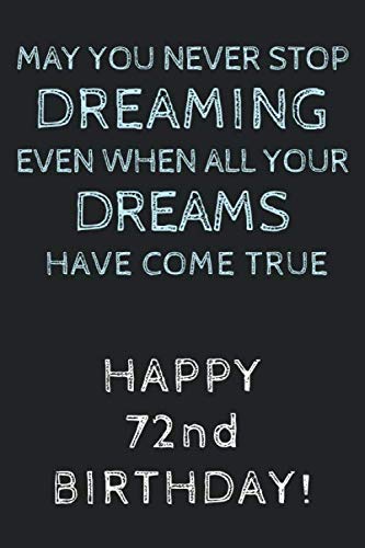 May you never stop Dreaming even when all your Dreams have come true Happy 72nd Birthday: 72nd Birthday Gift / Journal / Notebook / Diary / Unique Greeting Card Alternative Paperback – 30 July 2019