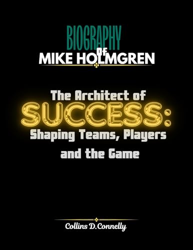 Biography Of mike Holmgren : The Architect of Success: Shaping Teams, Players, and the Game