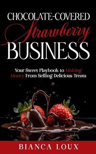 Chocolate-Covered Strawberry Business: Your Sweet Playbook To Making Money From Selling Delicious Treats